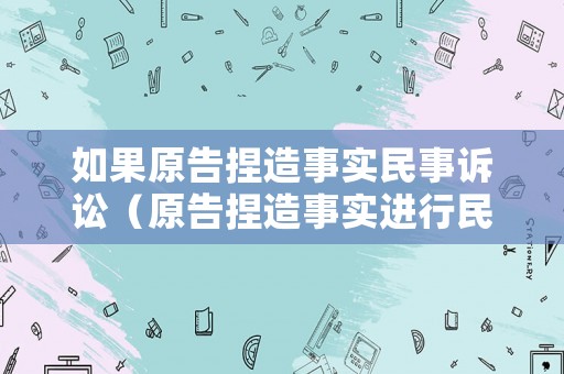 如果原告捏造事實(shí)民事訴訟（原告捏造事實(shí)進(jìn)行民事訴訟）