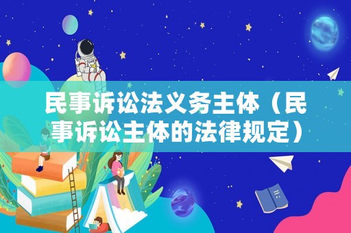 民事訴訟法義務(wù)主體（民事訴訟主體的法律規(guī)定）