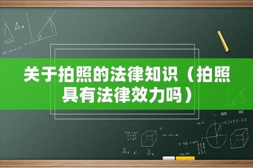 關(guān)于拍照的法律知識(shí)（拍照具有法律效力嗎）