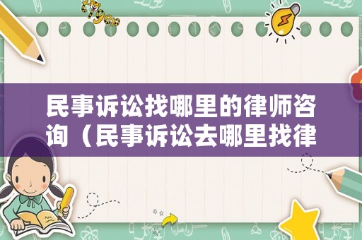 民事訴訟找哪里的律師咨詢（民事訴訟去哪里找律師）
