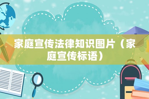 家庭宣傳法律知識圖片（家庭宣傳標語）