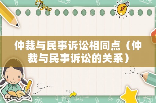 仲裁與民事訴訟相同點(diǎn)（仲裁與民事訴訟的關(guān)系）