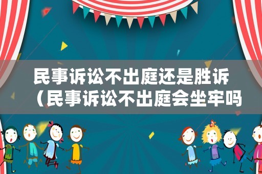 民事訴訟不出庭還是勝訴（民事訴訟不出庭會(huì)坐牢嗎）
