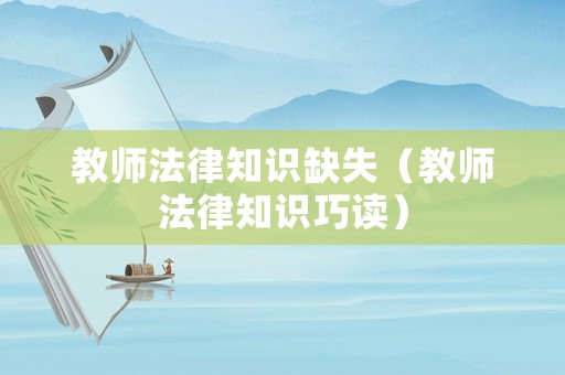 教師法律知識(shí)缺失（教師法律知識(shí)巧讀）
