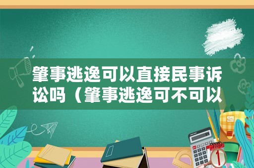 肇事逃逸可以直接民事訴訟嗎（肇事逃逸可不可以私了）
