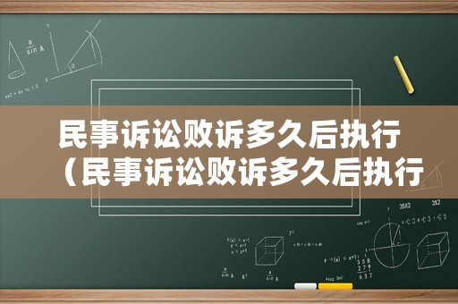民事訴訟敗訴多久后執(zhí)行（民事訴訟敗訴多久后執(zhí)行失效）