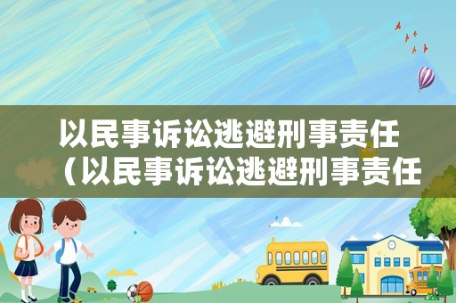 以民事訴訟逃避刑事責(zé)任（以民事訴訟逃避刑事責(zé)任的案例）