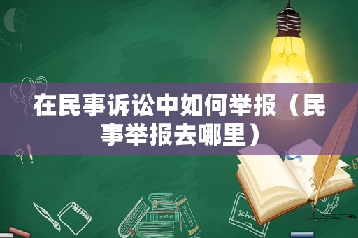 在民事訴訟中如何舉報(bào)（民事舉報(bào)去哪里）