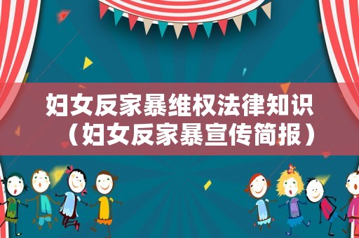 婦女反家暴維權(quán)法律知識（婦女反家暴宣傳簡報）