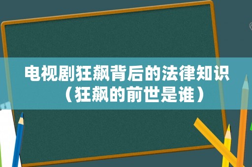 電視劇狂飆背后的法律知識(shí)（狂飆的前世是誰(shuí)）