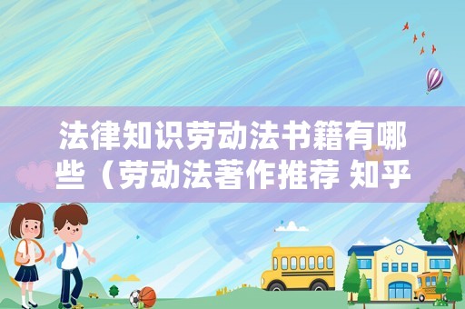 法律知識勞動法書籍有哪些（勞動法著作推薦 知乎）