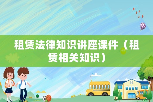 租賃法律知識講座課件（租賃相關(guān)知識）
