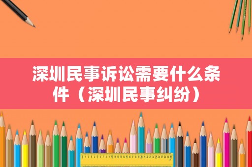 深圳民事訴訟需要什么條件（深圳民事糾紛）
