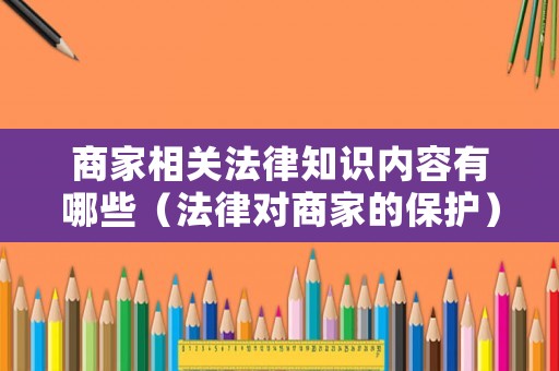 商家相關法律知識內容有哪些（法律對商家的保護）