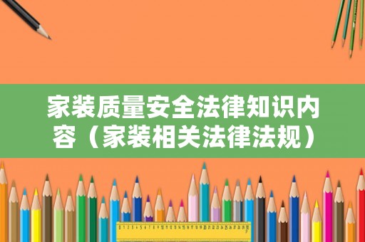 家裝質(zhì)量安全法律知識(shí)內(nèi)容（家裝相關(guān)法律法規(guī)）