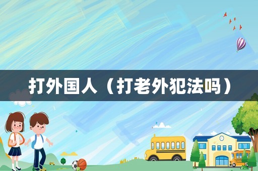打外國人（打老外犯法嗎）