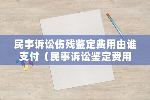 民事訴訟傷殘鑒定費(fèi)用由誰(shuí)支付（民事訴訟鑒定費(fèi)用由誰(shuí)承擔(dān)的法律依據(jù)）