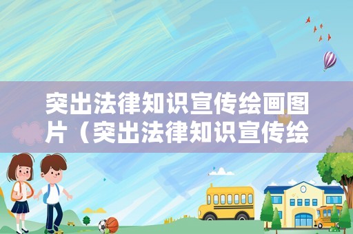 突出法律知識宣傳繪畫圖片（突出法律知識宣傳繪畫圖片高清）