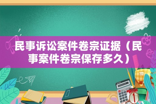 民事訴訟案件卷宗證據(jù)（民事案件卷宗保存多久）