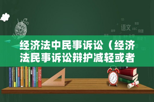 經(jīng)濟(jì)法中民事訴訟（經(jīng)濟(jì)法民事訴訟辯護(hù)減輕或者無(wú)罪）