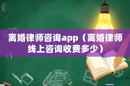離婚律師咨詢app（離婚律師線上咨詢收費(fèi)多少）