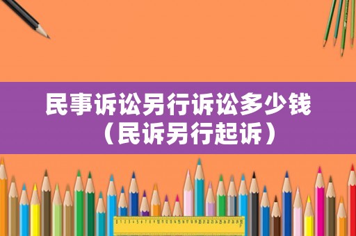 民事訴訟另行訴訟多少錢（民訴另行起訴）