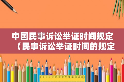 中國(guó)民事訴訟舉證時(shí)間規(guī)定（民事訴訟舉證時(shí)間的規(guī)定）