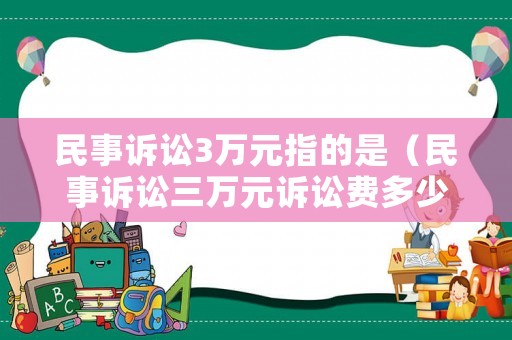 民事訴訟3萬元指的是（民事訴訟三萬元訴訟費多少）