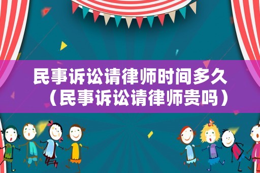 民事訴訟請(qǐng)律師時(shí)間多久（民事訴訟請(qǐng)律師貴嗎）