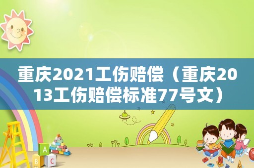 重慶2021工傷賠償（重慶2013工傷賠償標(biāo)準(zhǔn)77號文）