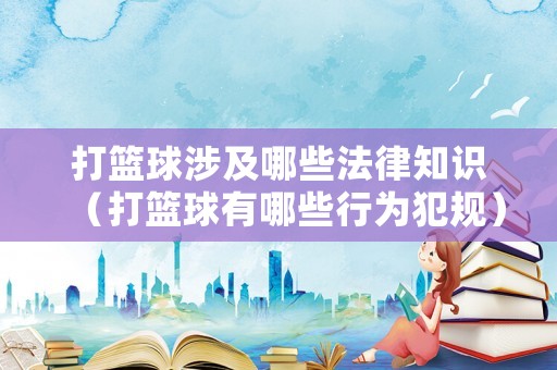 打籃球涉及哪些法律知識（打籃球有哪些行為犯規(guī)）