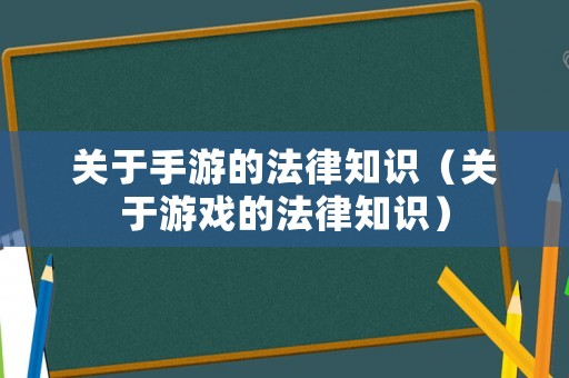 關(guān)于手游的法律知識(shí)（關(guān)于游戲的法律知識(shí)）
