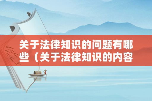 關(guān)于法律知識(shí)的問題有哪些（關(guān)于法律知識(shí)的內(nèi)容）