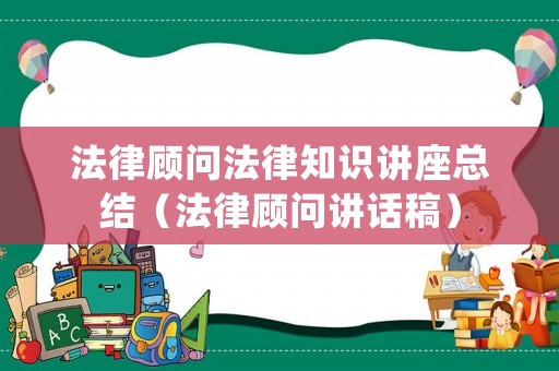 法律顧問法律知識(shí)講座總結(jié)（法律顧問講話稿）
