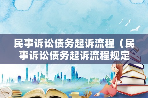 民事訴訟債務(wù)起訴流程（民事訴訟債務(wù)起訴流程規(guī)定）