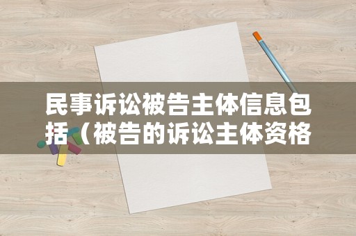 民事訴訟被告主體信息包括（被告的訴訟主體資格）