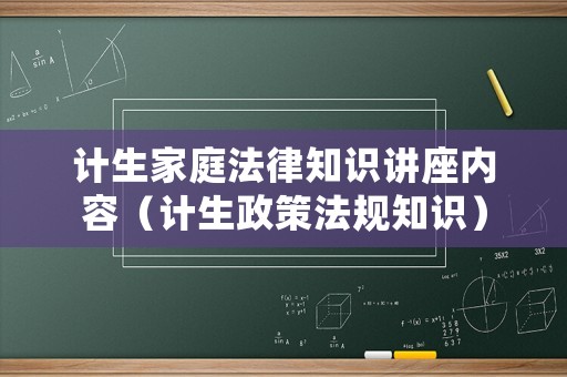 計生家庭法律知識講座內容（計生政策法規(guī)知識）