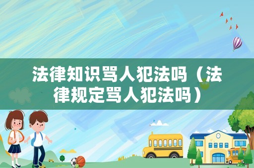 法律知識(shí)罵人犯法嗎（法律規(guī)定罵人犯法嗎）