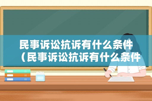 民事訴訟抗訴有什么條件（民事訴訟抗訴有什么條件規(guī)定）