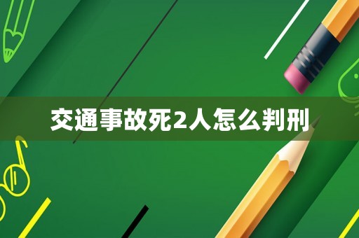 交通事故死2人怎么判刑