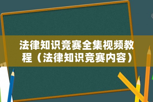 法律知識(shí)競賽全集視頻教程（法律知識(shí)競賽內(nèi)容）