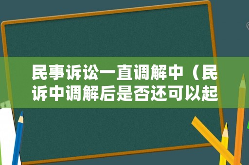 民事訴訟一直調(diào)解中（民訴中調(diào)解后是否還可以起訴）