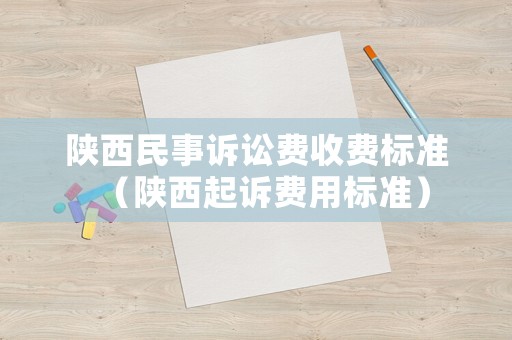 陜西民事訴訟費(fèi)收費(fèi)標(biāo)準(zhǔn)（陜西起訴費(fèi)用標(biāo)準(zhǔn)）
