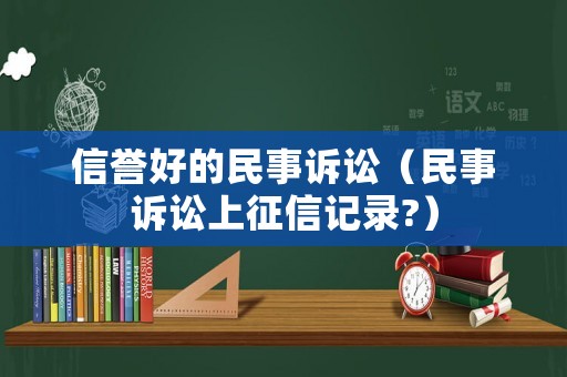 信譽(yù)好的民事訴訟（民事訴訟上征信記錄?）