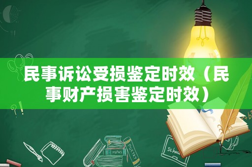 民事訴訟受損鑒定時(shí)效（民事財(cái)產(chǎn)損害鑒定時(shí)效）