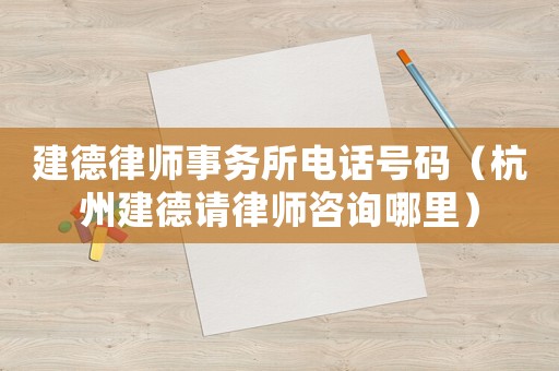 建德律師事務(wù)所電話號碼（杭州建德請律師咨詢哪里）