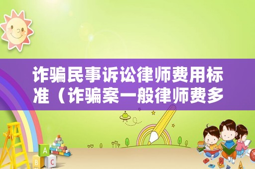 詐騙民事訴訟律師費用標(biāo)準(zhǔn)（詐騙案一般律師費多少）