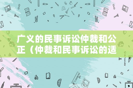 廣義的民事訴訟仲裁和公正（仲裁和民事訴訟的適用范圍）