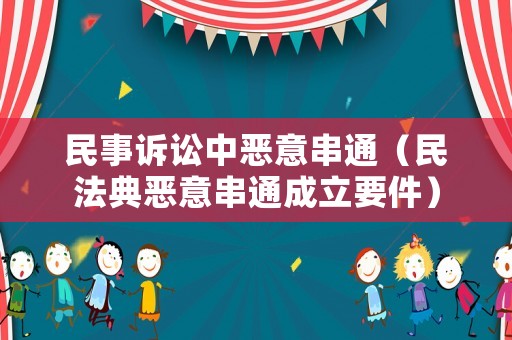 民事訴訟中惡意串通（民法典惡意串通成立要件）
