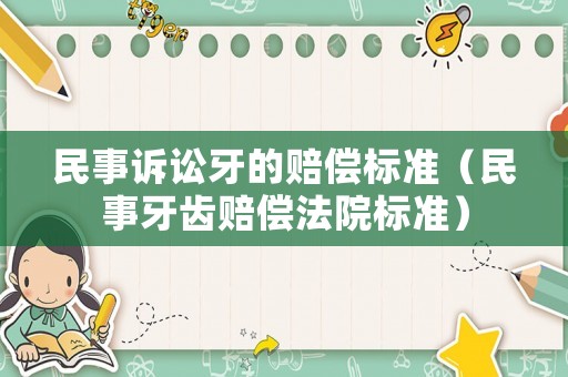 民事訴訟牙的賠償標(biāo)準(zhǔn)（民事牙齒賠償法院標(biāo)準(zhǔn)）